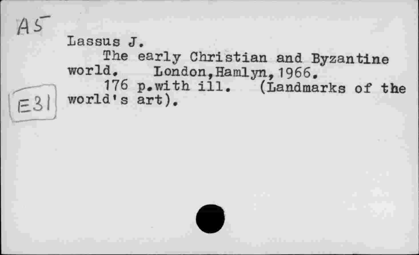 ﻿Lassus J.
The early Christian and Byzantine world, London,Hamlyn,1966,
176 p.with ill. (Landmarks of the world's art).